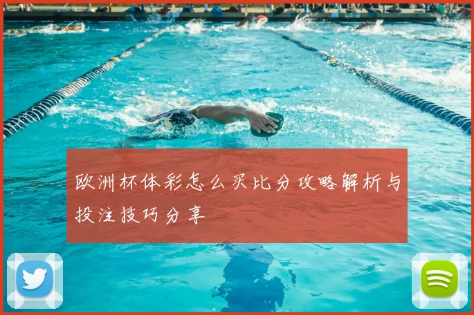 欧洲杯体彩怎么买比分攻略解析与投注技巧分享