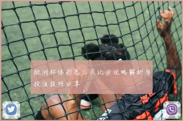 欧洲杯体彩怎么买比分攻略解析与投注技巧分享