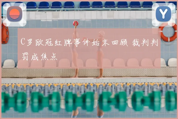 C罗欧冠红牌事件始末回顾 裁判判罚成焦点