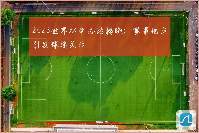 2023世界杯举办地揭晓：赛事地点引发球迷关注