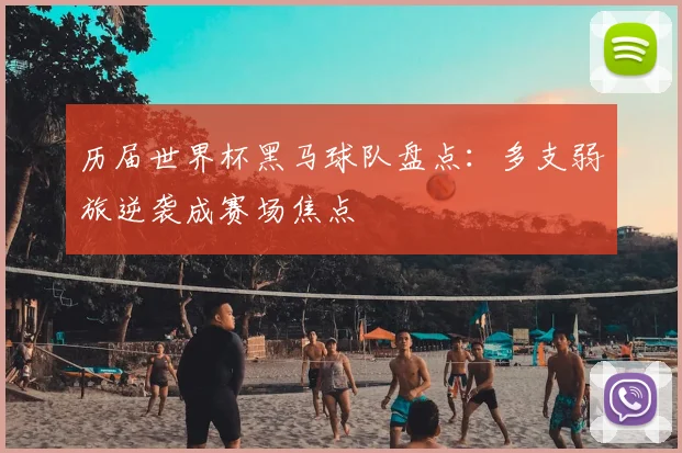 历届世界杯黑马球队盘点：多支弱旅逆袭成赛场焦点