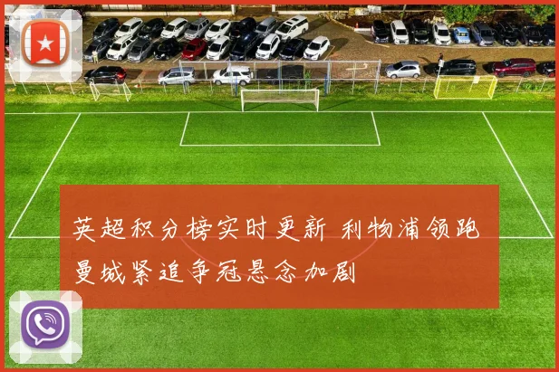 英超积分榜实时更新 利物浦领跑 曼城紧追争冠悬念加剧