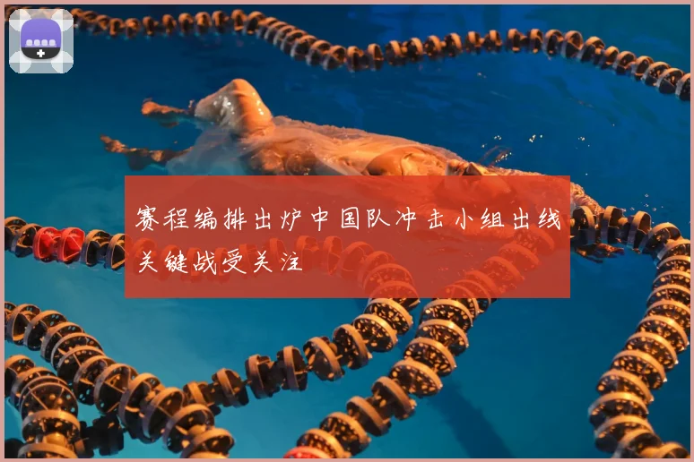 赛程编排出炉中国队冲击小组出线关键战受关注