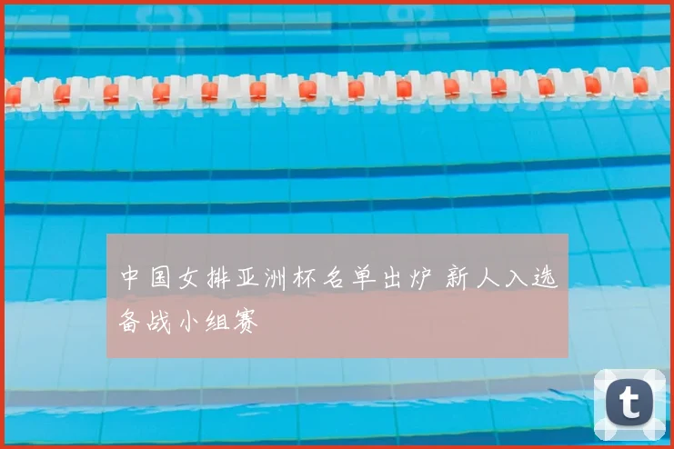 中国女排亚洲杯名单出炉 新人入选备战小组赛