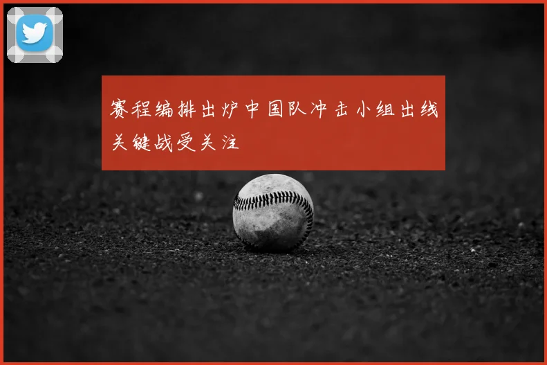 赛程编排出炉中国队冲击小组出线关键战受关注