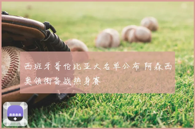 西班牙哥伦比亚大名单公布 阿森西奥领衔备战热身赛